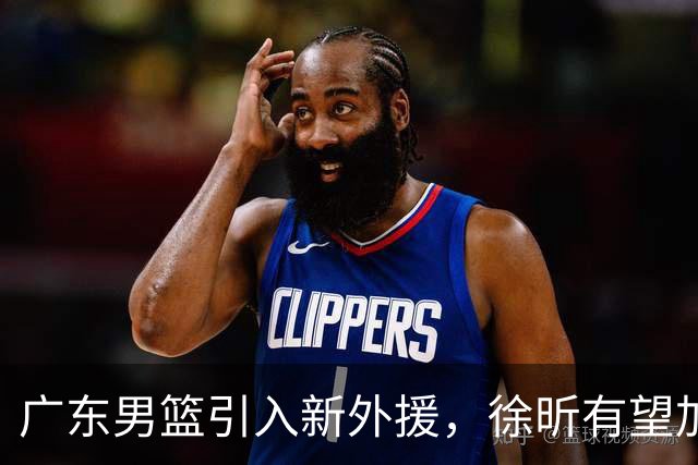 广东男篮引入新外援，徐昕有望加盟俄亥俄州立大学