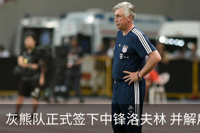 灰熊队正式签下中锋洛夫林 并解雇后卫刘易斯